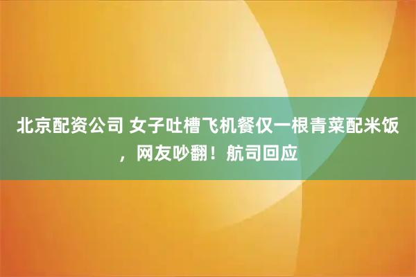 北京配资公司 女子吐槽飞机餐仅一根青菜配米饭，网友吵翻！航司回应