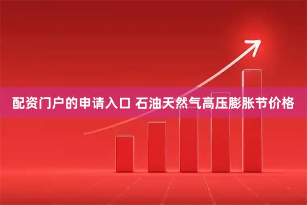 配资门户的申请入口 石油天然气高压膨胀节价格