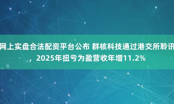 网上实盘合法配资平台公布 群核科技通过港交所聆讯，2025年扭亏为盈营收年增11.2%