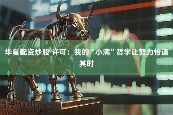 华夏配资炒股 许可:我的“小满”哲学让努力恰逢其时