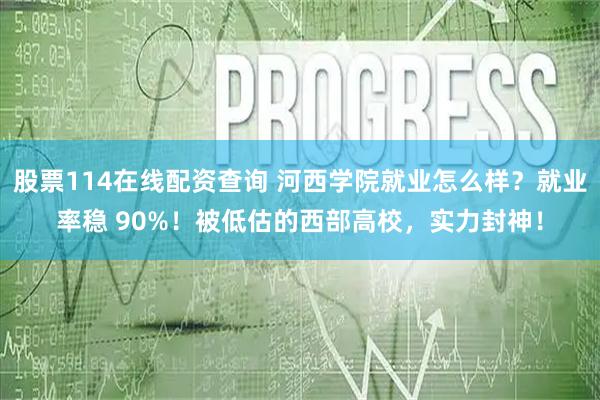 股票114在线配资查询 河西学院就业怎么样？就业率稳 90%！被低估的西部高校，实力封神！