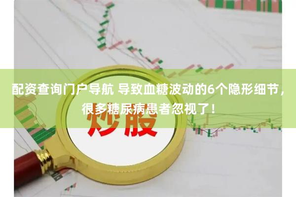 配资查询门户导航 导致血糖波动的6个隐形细节，很多糖尿病患者忽视了！