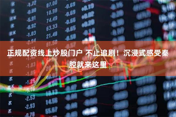 正规配资线上炒股门户 不止追剧!沉浸式感受秦腔就来这里